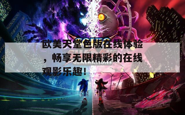 欧美天堂色版在线体验，畅享无限精彩的在线观影乐趣！