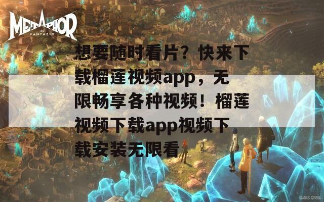 想要随时看片？快来下载榴莲视频app，无限畅享各种视频！榴莲视频下载app视频下载安装无限看