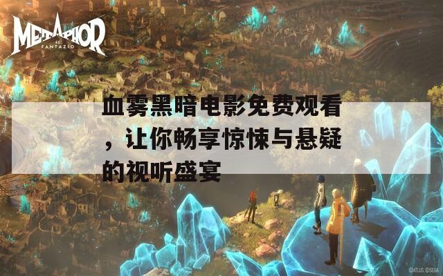 血雾黑暗电影免费观看，让你畅享惊悚与悬疑的视听盛宴