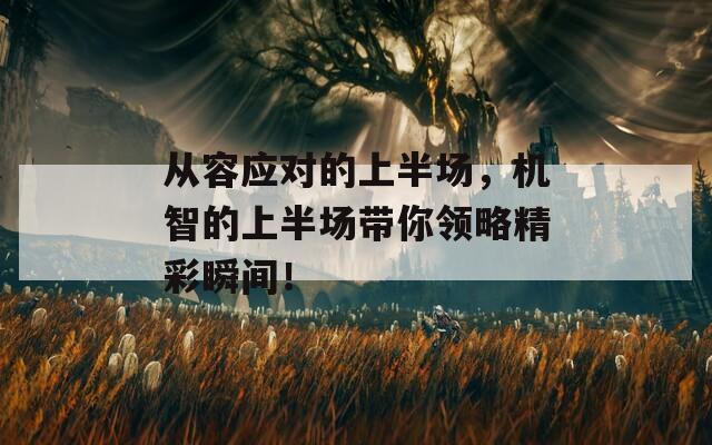 从容应对的上半场，机智的上半场带你领略精彩瞬间！
