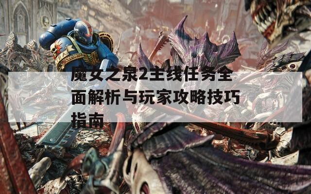 魔女之泉2主线任务全面解析与玩家攻略技巧指南
