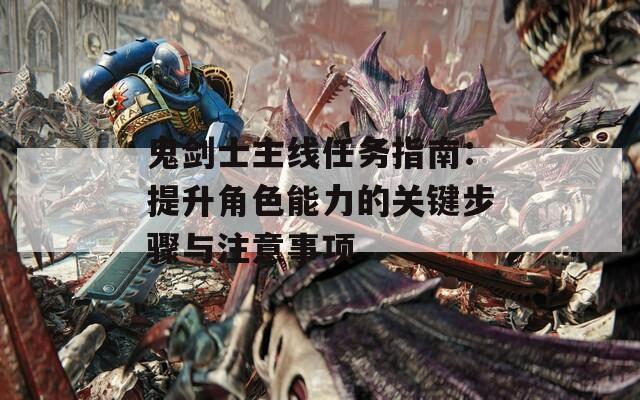 鬼剑士主线任务指南：提升角色能力的关键步骤与注意事项