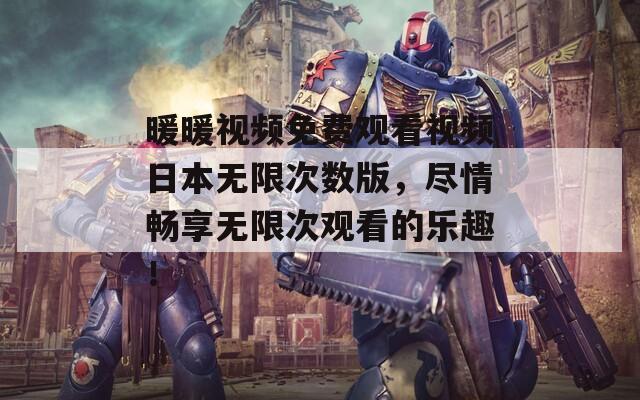 暖暖视频免费观看视频日本无限次数版，尽情畅享无限次观看的乐趣！