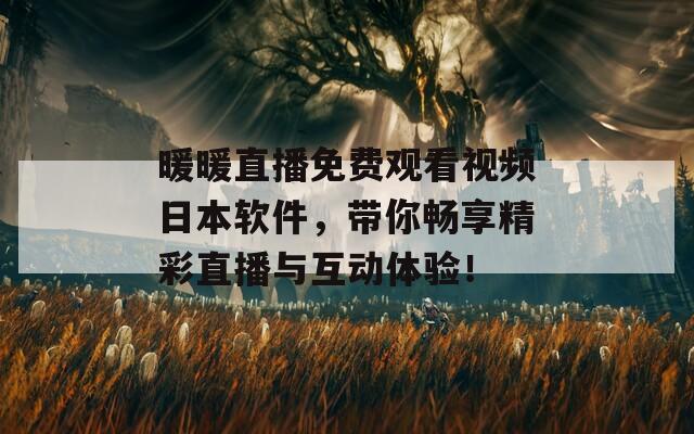 暖暖直播免费观看视频日本软件，带你畅享精彩直播与互动体验！