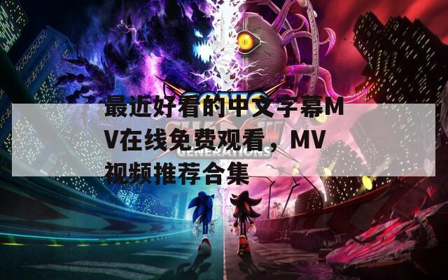 最近好看的中文字幕MV在线免费观看，MV视频推荐合集