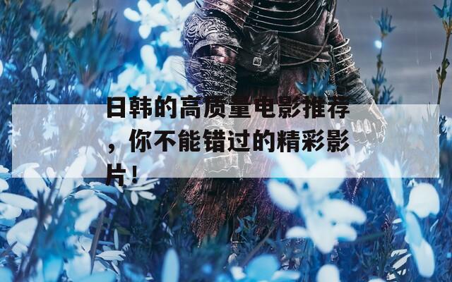 日韩的高质量电影推荐，你不能错过的精彩影片！