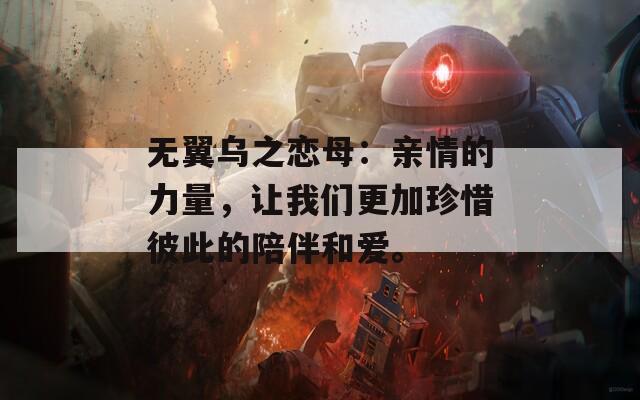 无翼乌之恋母：亲情的力量，让我们更加珍惜彼此的陪伴和爱。