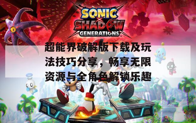 超能界破解版下载及玩法技巧分享，畅享无限资源与全角色解锁乐趣