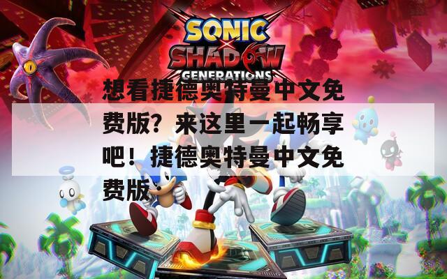 想看捷德奥特曼中文免费版？来这里一起畅享吧！捷德奥特曼中文免费版