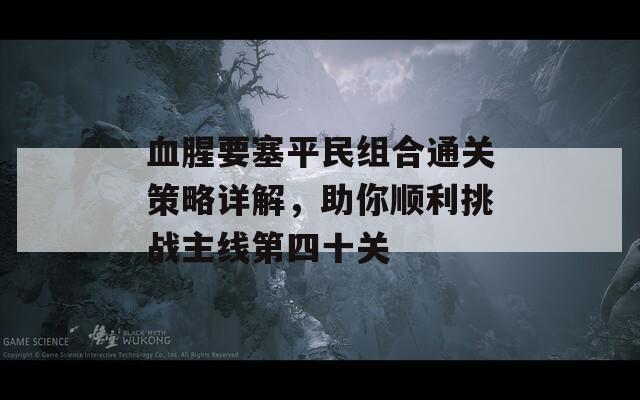 血腥要塞平民组合通关策略详解，助你顺利挑战主线第四十关