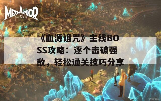 《血源诅咒》主线BOSS攻略：逐个击破强敌，轻松通关技巧分享