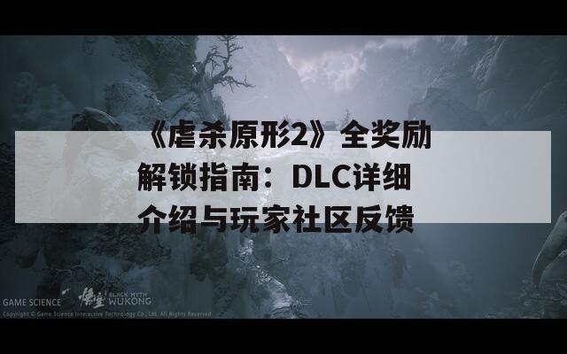 《虐杀原形2》全奖励解锁指南：DLC详细介绍与玩家社区反馈