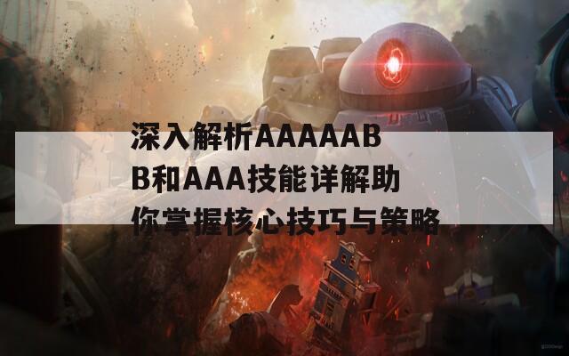 深入解析AAAAABB和AAA技能详解助你掌握核心技巧与策略