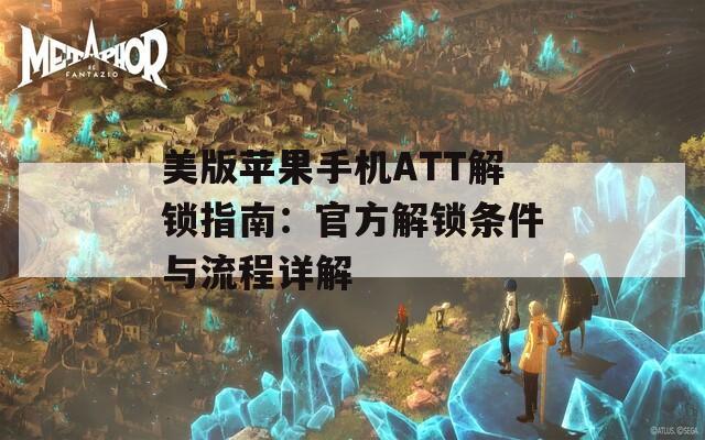 美版苹果手机ATT解锁指南：官方解锁条件与流程详解