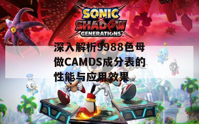 深入解析9988色母做CAMDS成分表的性能与应用效果