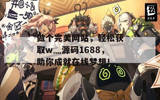 做个完美网站，轻松获取w灬源码1688，助你成就在线梦想！