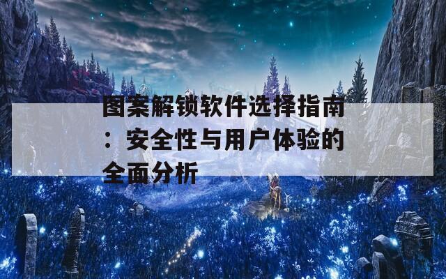 图案解锁软件选择指南：安全性与用户体验的全面分析