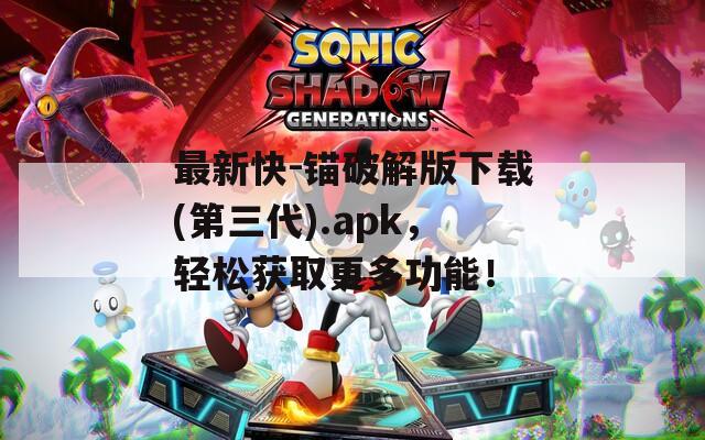 最新快-锚破解版下载(第三代).apk，轻松获取更多功能！