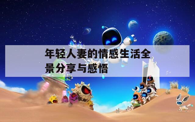 年轻人妻的情感生活全景分享与感悟