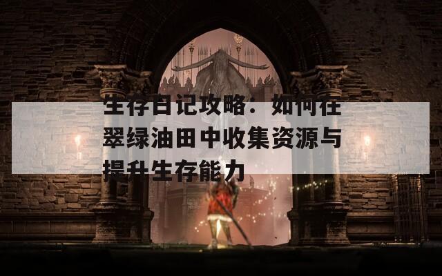 生存日记攻略：如何在翠绿油田中收集资源与提升生存能力