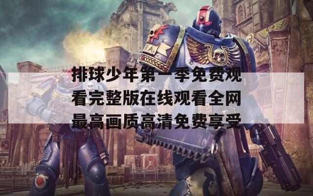 排球少年第一季免费观看完整版在线观看全网最高画质高清免费享受