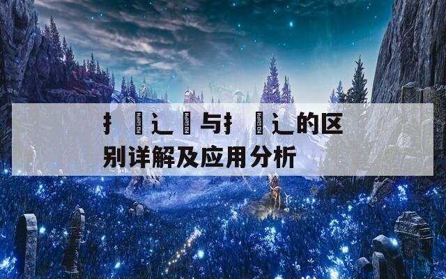 扌喿辶畑与扌喿辶的区别详解及应用分析