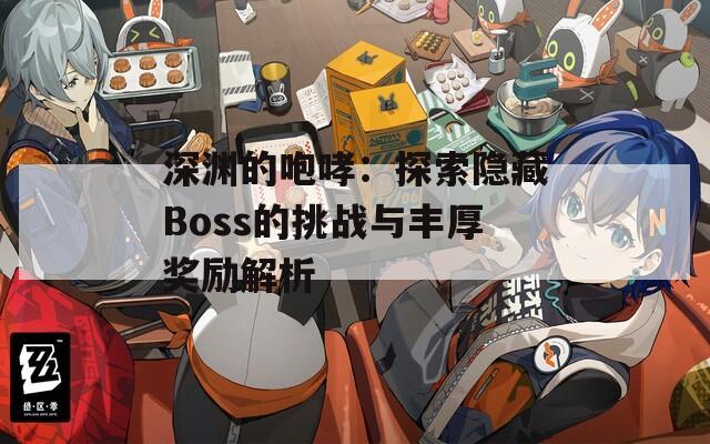 深渊的咆哮：探索隐藏Boss的挑战与丰厚奖励解析
