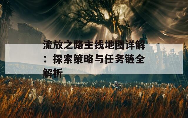 流放之路主线地图详解：探索策略与任务链全解析