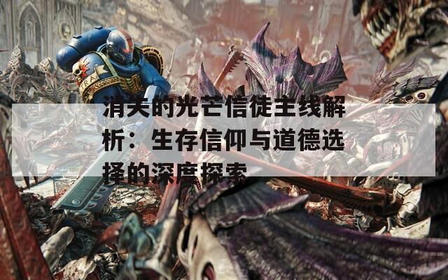 消失的光芒信徒主线解析：生存信仰与道德选择的深度探索