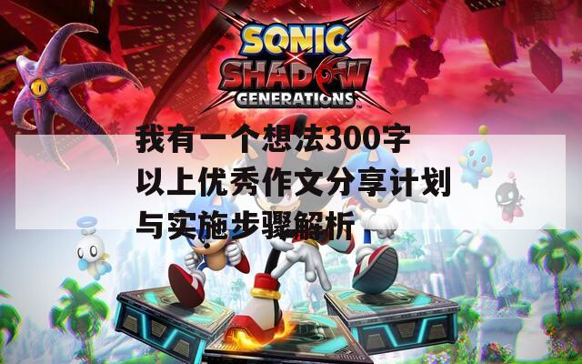 我有一个想法300字以上优秀作文分享计划与实施步骤解析