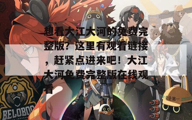 想看大江大河的免费完整版？这里有观看链接，赶紧点进来吧！大江大河免费完整版在线观看