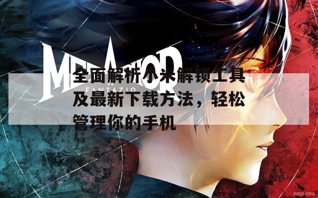 全面解析小米解锁工具及最新下载方法，轻松管理你的手机