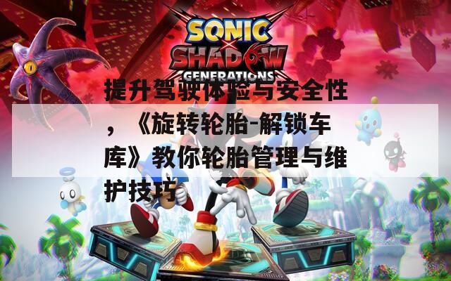 提升驾驶体验与安全性，《旋转轮胎-解锁车库》教你轮胎管理与维护技巧