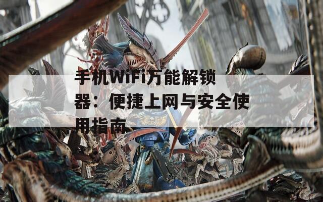 手机WiFi万能解锁器：便捷上网与安全使用指南