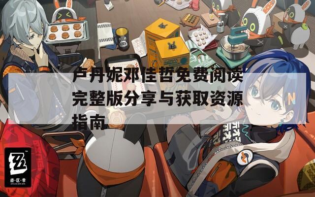 卢丹妮邓佳哲免费阅读完整版分享与获取资源指南