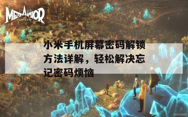 小米手机屏幕密码解锁方法详解，轻松解决忘记密码烦恼