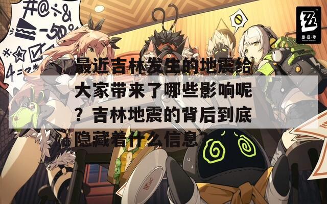最近吉林发生的地震给大家带来了哪些影响呢？吉林地震的背后到底隐藏着什么信息？