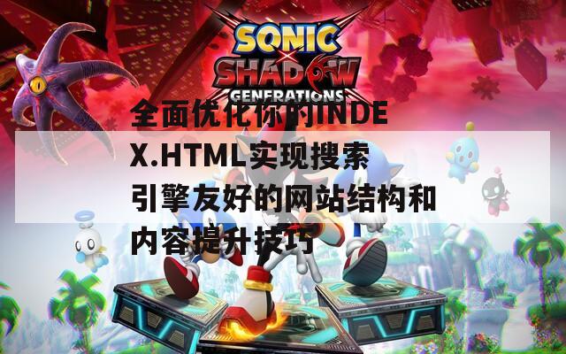 全面优化你的INDEX.HTML实现搜索引擎友好的网站结构和内容提升技巧