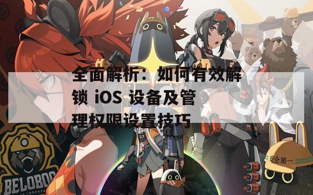 全面解析：如何有效解锁 iOS 设备及管理权限设置技巧