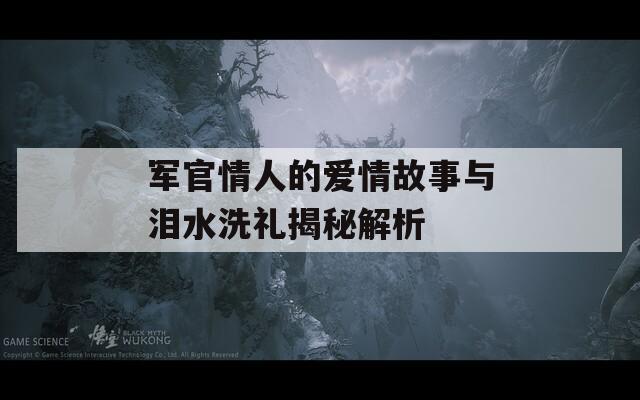 军官情人的爱情故事与泪水洗礼揭秘解析