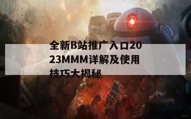 全新B站推广入口2023MMM详解及使用技巧大揭秘