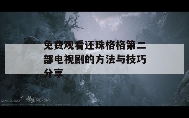 免费观看还珠格格第二部电视剧的方法与技巧分享