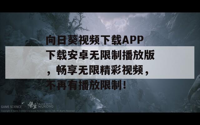 向日葵视频下载APP下载安卓无限制播放版，畅享无限精彩视频，不再有播放限制！