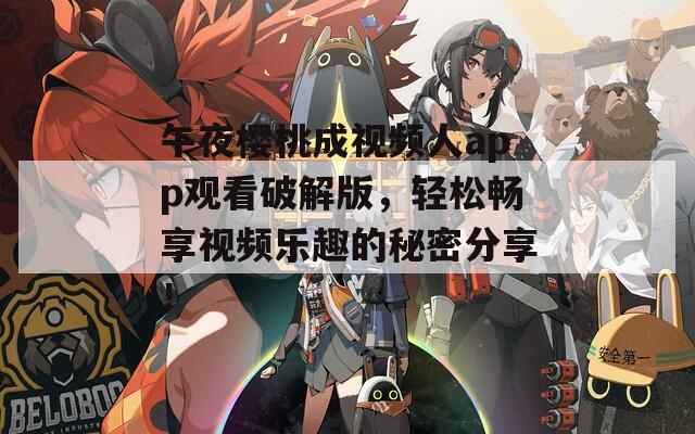 午夜樱桃成视频人app观看破解版，轻松畅享视频乐趣的秘密分享！
