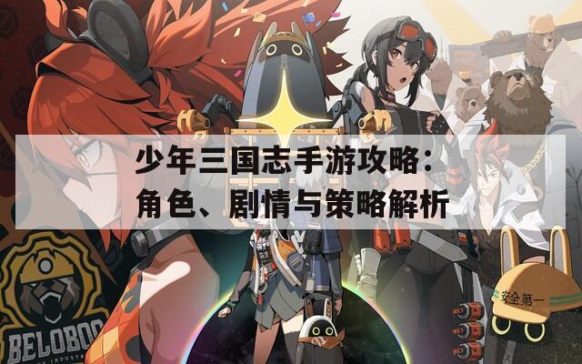 少年三国志手游攻略：角色、剧情与策略解析