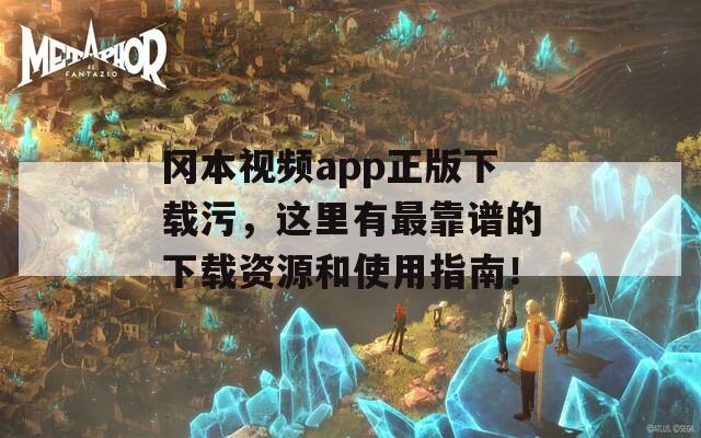 冈本视频app正版下载污，这里有最靠谱的下载资源和使用指南！