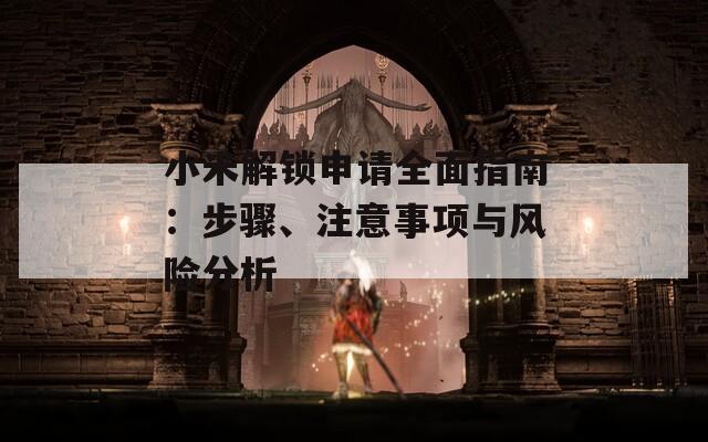 小米解锁申请全面指南：步骤、注意事项与风险分析