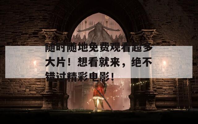随时随地免费观看超多大片！想看就来，绝不错过精彩电影！