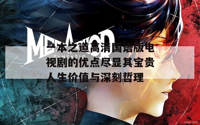 一本之道高清国语版电视剧的优点尽显其宝贵人生价值与深刻哲理