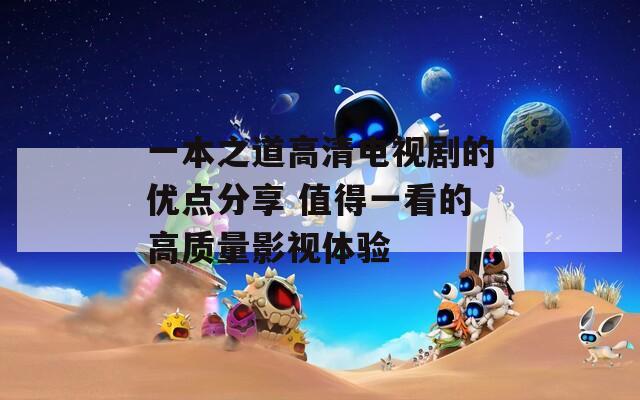 一本之道高清电视剧的优点分享 值得一看的高质量影视体验